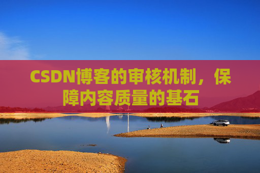 CSDN博客的审核机制，保障内容质量的基石